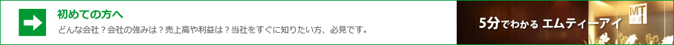 初めての方へ 5分でわかる エムティーアイ