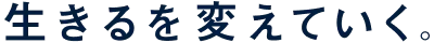 生きるを、変えていく。